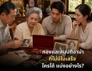 ทองและสมบัติอาม่าที่ไม่มีใบเสร็จ ใครได้ แบ่งอย่างไรไม่ให้ร้าว
