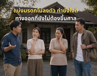 แบ่งมรดกไม่ลงตัว ทำยังไงดี ทางออกที่ยังไม่ต้องขึ้นศาล