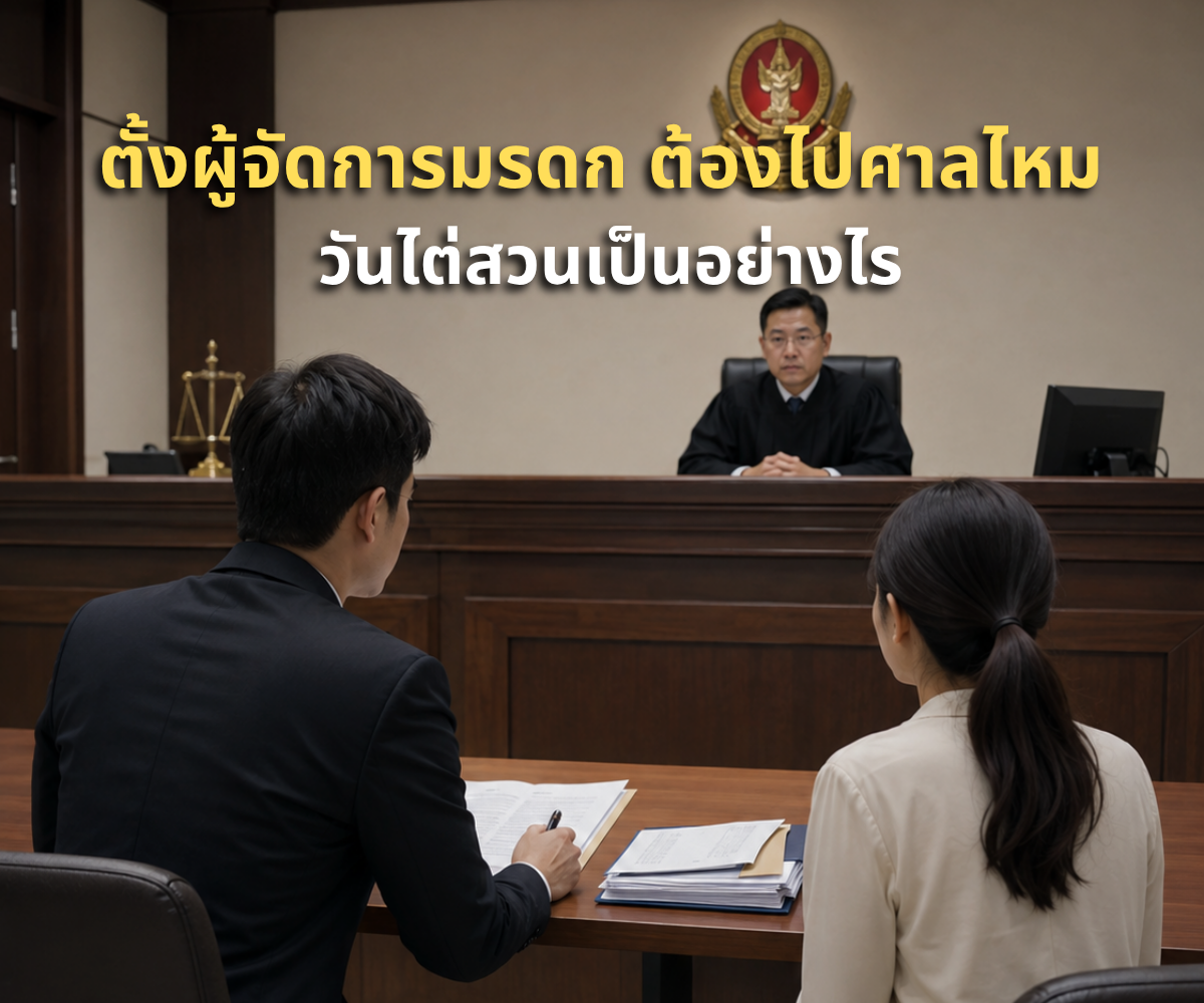ตั้งผู้จัดการมรดก ต้องไปศาลไหม วันไต่สวนต้องเจออะไรบ้าง